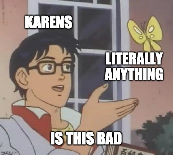 Karens the barens | KARENS; LITERALLY ANYTHING; IS THIS BAD | image tagged in memes,is this a pigeon | made w/ Imgflip meme maker