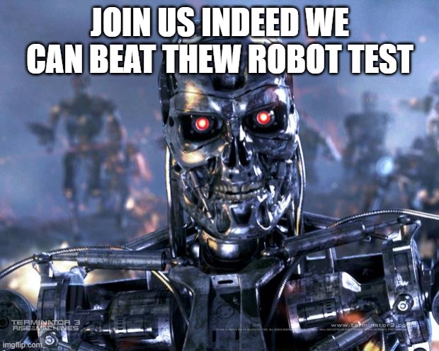 Terminator Robot T-800 | JOIN US INDEED WE CAN BEAT THEW ROBOT TEST | image tagged in terminator robot t-800 | made w/ Imgflip meme maker