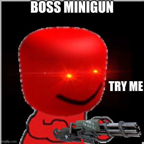 minigun boss | BOSS MINIGUN; TRY ME | image tagged in funny memes | made w/ Imgflip meme maker