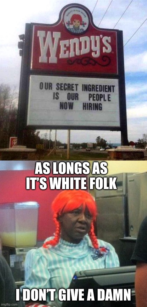 AS LONGS AS IT’S WHITE FOLK; I DON’T GIVE A DAMN | image tagged in wendys,wendy's sign | made w/ Imgflip meme maker