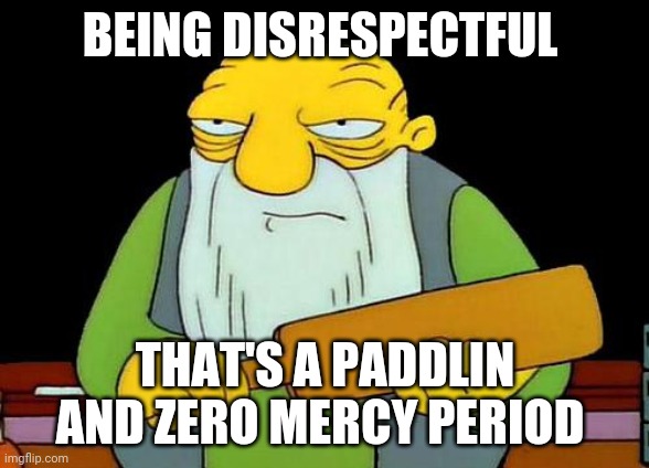 That's a paddlin' Meme | BEING DISRESPECTFUL; THAT'S A PADDLIN AND ZERO MERCY PERIOD | image tagged in memes,that's a paddlin' | made w/ Imgflip meme maker