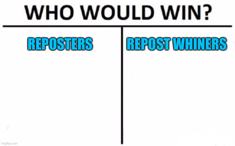 Who Would Win? | REPOSTERS; REPOST WHINERS | image tagged in memes,who would win | made w/ Imgflip meme maker