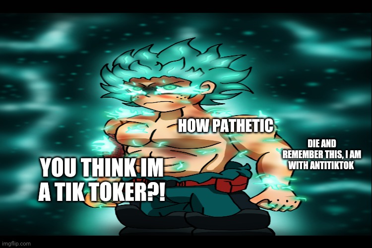 YOU THINK IM A TIK TOKER?! HOW PATHETIC DIE AND REMEMBER THIS, I AM WITH ANTITIKTOK | made w/ Imgflip meme maker