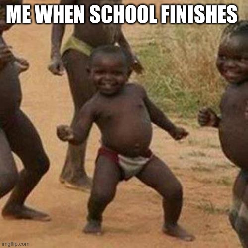 Me when school is over | ME WHEN SCHOOL FINISHES | image tagged in memes,third world success kid,african kids dancing | made w/ Imgflip meme maker