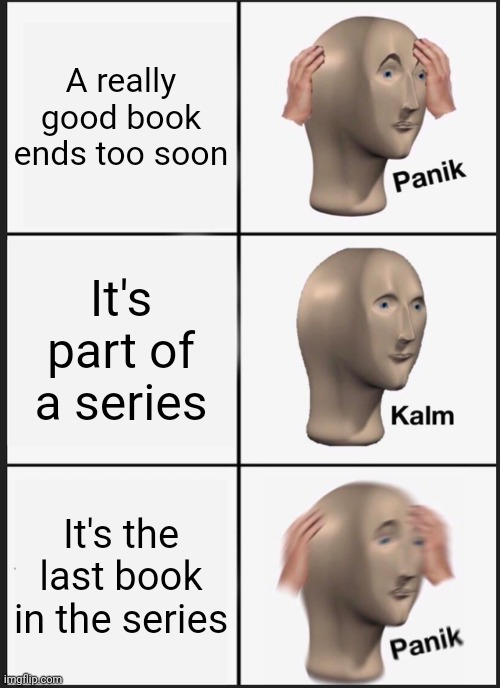Sometimes it's for the greater good... | A really good book ends too soon; It's part of a series; It's the last book in the series | image tagged in memes,panik kalm panik | made w/ Imgflip meme maker