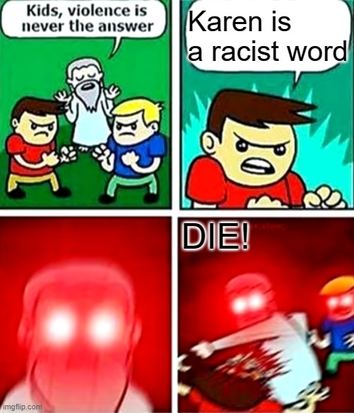 What?! | Karen is a racist word; DIE! | image tagged in kids violence is never the answer,karen | made w/ Imgflip meme maker