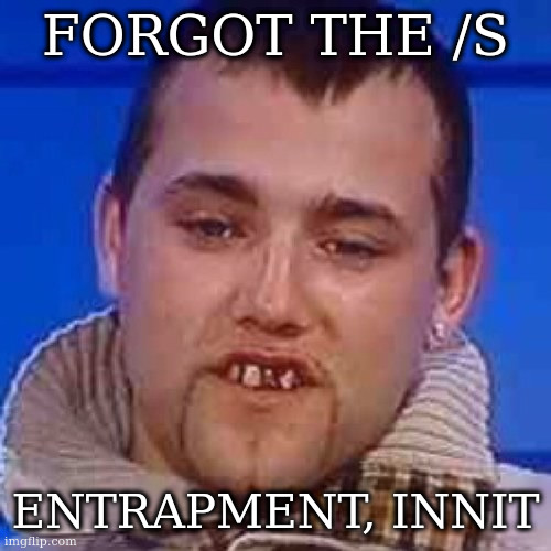 Innit | FORGOT THE /S; ENTRAPMENT, INNIT | image tagged in innit | made w/ Imgflip meme maker