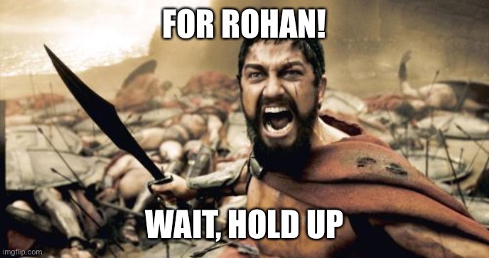 Sparta Leonidas Meme | FOR ROHAN! WAIT, HOLD UP | image tagged in memes,sparta leonidas | made w/ Imgflip meme maker