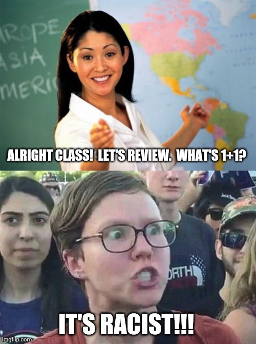 The New Math. | ALRIGHT CLASS!  LET'S REVIEW.  WHAT'S 1+1? IT'S RACIST!!! | image tagged in memes,unhelpful high school teacher,triggered liberal | made w/ Imgflip meme maker