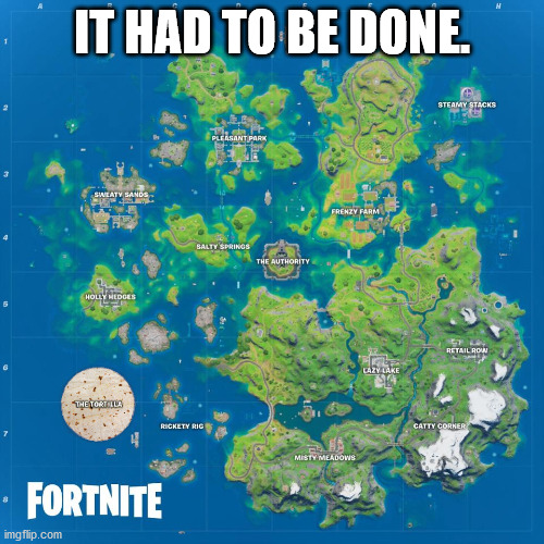 Tortilla > Fortilla. (And Minecraft > Fortnite.) | IT HAD TO BE DONE. | image tagged in fortnite,bad photoshop sunday,tortilla | made w/ Imgflip meme maker