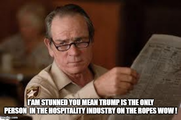 no country for old men tommy lee jones | I'AM STUNNED YOU MEAN TRUMP IS THE ONLY PERSON  IN THE HOSPITALITY INDUSTRY ON THE ROPES WOW ! | image tagged in no country for old men tommy lee jones | made w/ Imgflip meme maker
