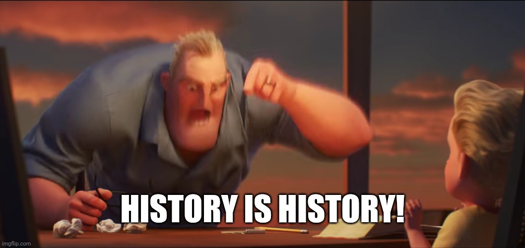 math is math | HISTORY IS HISTORY! | image tagged in math is math | made w/ Imgflip meme maker