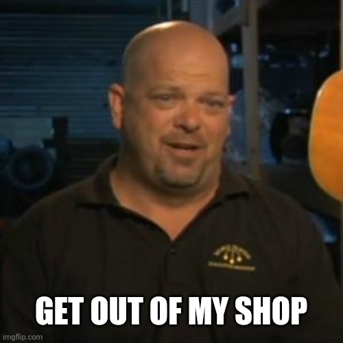Rick From Pawn Stars | GET OUT OF MY SHOP | image tagged in rick from pawn stars | made w/ Imgflip meme maker