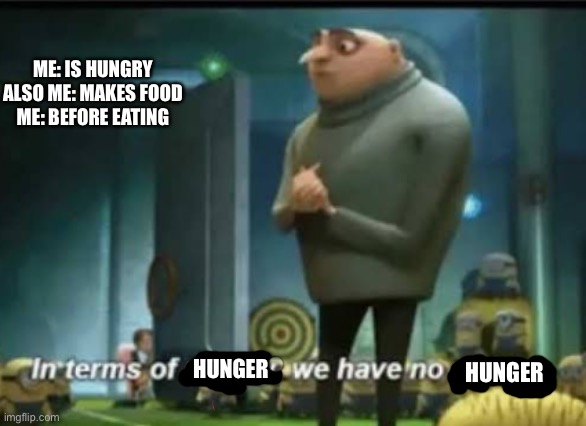 In terms of money | ME: IS HUNGRY
ALSO ME: MAKES FOOD
ME: BEFORE EATING; HUNGER; HUNGER | image tagged in in terms of money | made w/ Imgflip meme maker