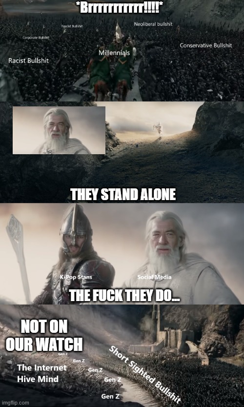 Millennial Theoden at Helms Deep | *Brrrrrrrrrrr!!!!*; THEY STAND ALONE; THE FUCK THEY DO... NOT ON OUR WATCH | image tagged in memes,generation z,millennials,kpop fans be like,neoliberalism,reddit | made w/ Imgflip meme maker