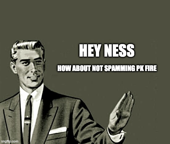Nope | HEY NESS; HOW ABOUT NOT SPAMMING PK FIRE | image tagged in nope | made w/ Imgflip meme maker