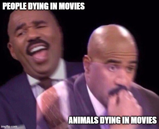 Movie | PEOPLE DYING IN MOVIES; ANIMALS DYING IN MOVIES | image tagged in steve harvey laughing serious | made w/ Imgflip meme maker
