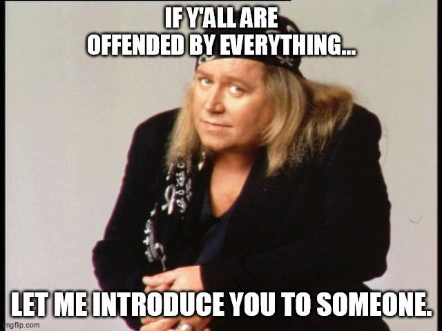 Offended? Heh. | IF Y'ALL ARE OFFENDED BY EVERYTHING... LET ME INTRODUCE YOU TO SOMEONE. | image tagged in funny | made w/ Imgflip meme maker