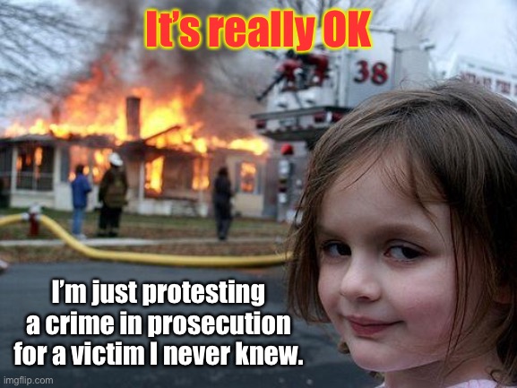 Just making a difference - in what’s left of the neighborhood | It’s really OK; I’m just protesting a crime in prosecution for a victim I never knew. | image tagged in memes,disaster girl,protests,riots,arson,police murder | made w/ Imgflip meme maker