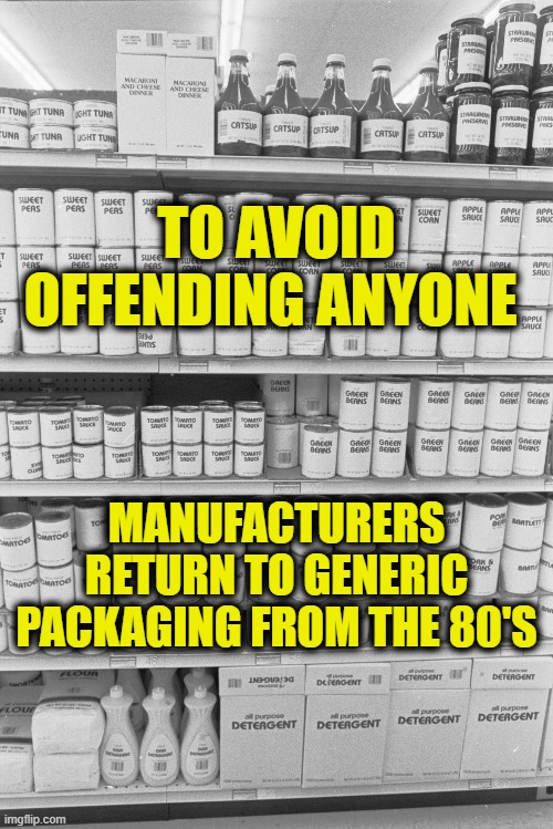 Manufacturers return to generic packaging to avoid being offensive. | TO AVOID OFFENDING ANYONE; MANUFACTURERS RETURN TO GENERIC PACKAGING FROM THE 80'S | image tagged in political meme,political correctness | made w/ Imgflip meme maker
