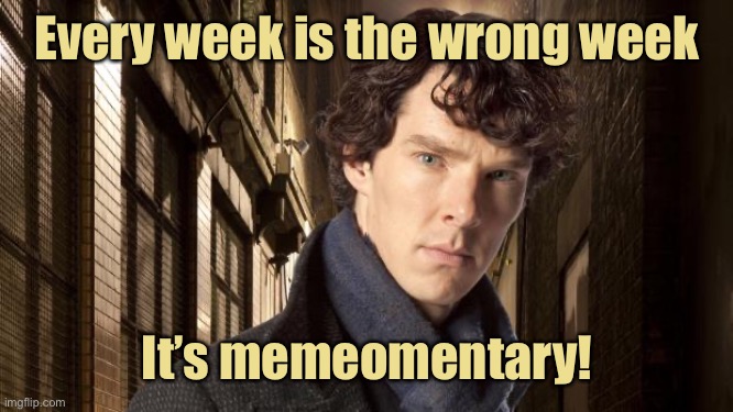 Sherlock holmes | Every week is the wrong week It’s memeomentary! | image tagged in sherlock holmes | made w/ Imgflip meme maker