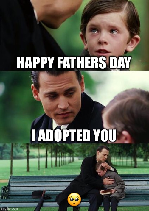 Sorry if emojis are bad in memes | HAPPY FATHERS DAY; I ADOPTED YOU; 🥺 | image tagged in memes,finding neverland,adopted,funny,funny memes,oof | made w/ Imgflip meme maker