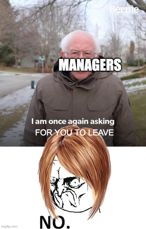 MANAGERS; FOR YOU TO LEAVE | image tagged in memes,bernie i am once again asking for your support | made w/ Imgflip meme maker