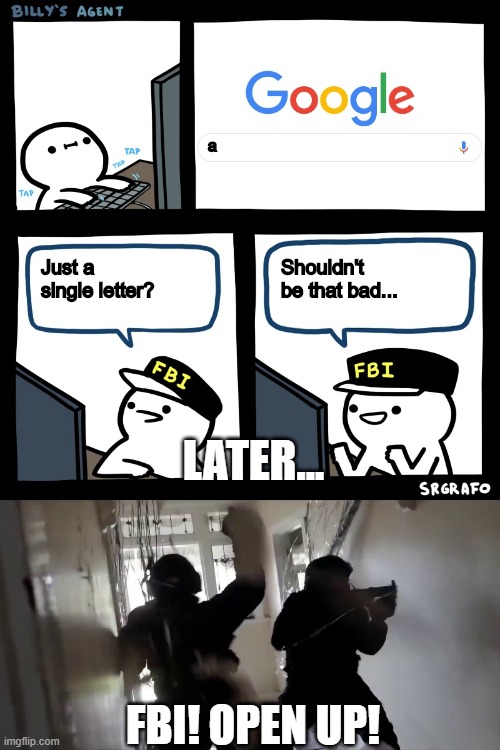 The Agent | a; Just a single letter? Shouldn't be that bad... LATER... FBI! OPEN UP! | image tagged in the agent | made w/ Imgflip meme maker