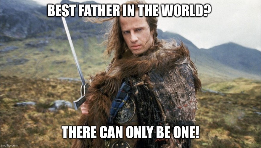 Only one | BEST FATHER IN THE WORLD? THERE CAN ONLY BE ONE! | image tagged in funny | made w/ Imgflip meme maker