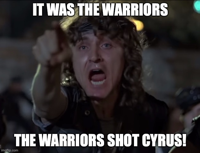 The Warriors Shot Cyrus | IT WAS THE WARRIORS; THE WARRIORS SHOT CYRUS! | image tagged in the warriors shot cyrus | made w/ Imgflip meme maker