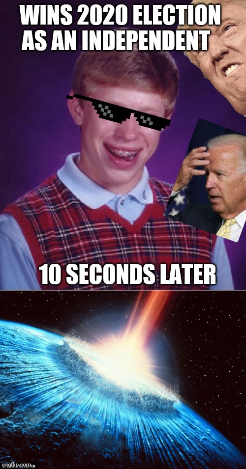 WINS 2020 ELECTION AS AN INDEPENDENT; 10 SECONDS LATER | image tagged in memes,bad luck brian,asteroid earth | made w/ Imgflip meme maker