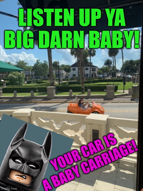Baby carriage car | LISTEN UP YA BIG DARN BABY! YOUR CAR IS A BABY CARRIAGE! | image tagged in batman,lego batman,funny,memes,the lego movie,lego | made w/ Imgflip meme maker