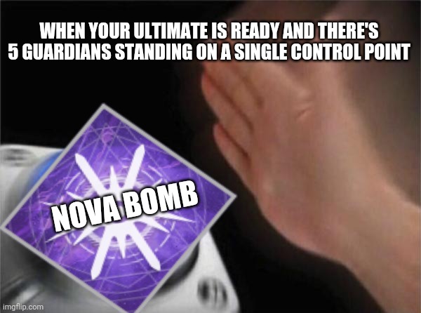 ---Your Ultimate Is Ready!--- | WHEN YOUR ULTIMATE IS READY AND THERE'S 5 GUARDIANS STANDING ON A SINGLE CONTROL POINT; NOVA BOMB | image tagged in destiny 2,memes,ultimate,destiny2 | made w/ Imgflip meme maker