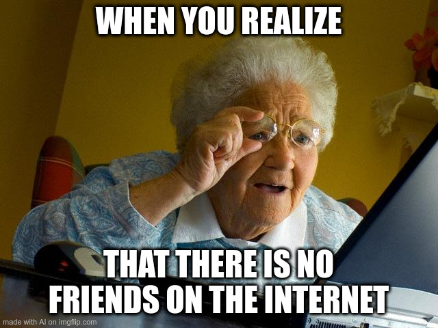 Grandma Finds The Internet |  WHEN YOU REALIZE; THAT THERE IS NO FRIENDS ON THE INTERNET | image tagged in memes,grandma finds the internet | made w/ Imgflip meme maker