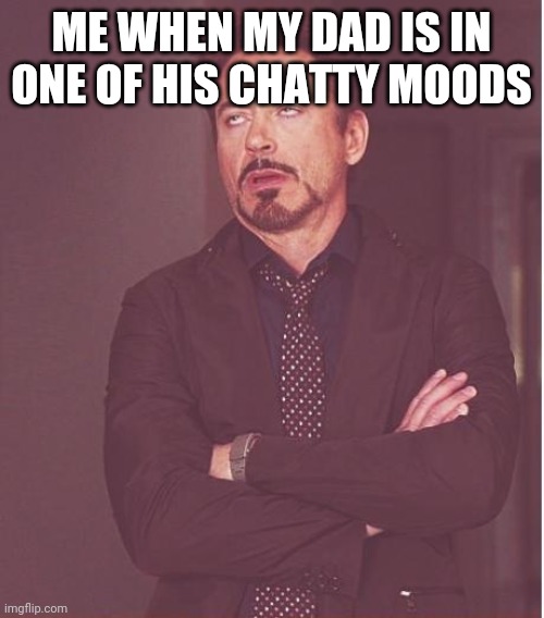 Face You Make Robert Downey Jr Meme | ME WHEN MY DAD IS IN ONE OF HIS CHATTY MOODS | image tagged in memes,face you make robert downey jr | made w/ Imgflip meme maker