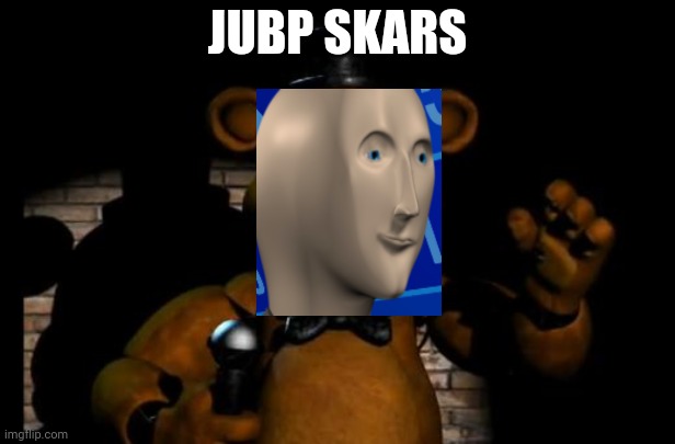 Jump scares | JUBP SKARS | image tagged in fnaf freddy | made w/ Imgflip meme maker