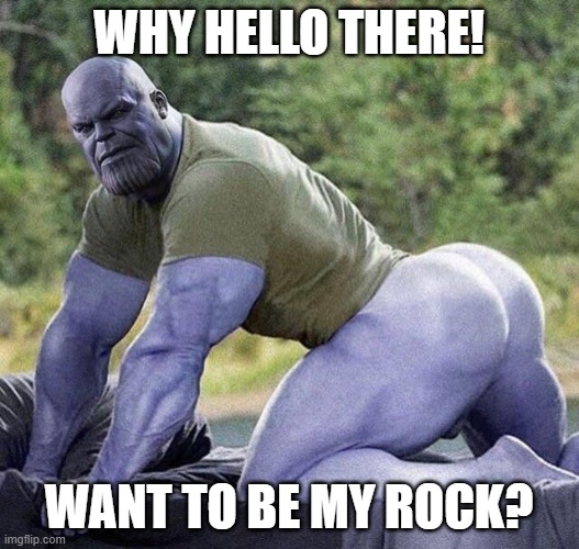 thanos boi | WHY HELLO THERE! WANT TO BE MY ROCK? | image tagged in thicc thanos,thicc,thanos,skillz,wtf | made w/ Imgflip meme maker
