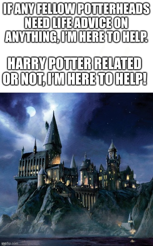 I’m here for you guys! We’re almost out of quarantine! Vaccine expected in Jan. 2021 no masks expected Feb/March 2021 | IF ANY FELLOW POTTERHEADS NEED LIFE ADVICE ON ANYTHING, I’M HERE TO HELP. HARRY POTTER RELATED OR NOT, I’M HERE TO HELP! | image tagged in hogwarts | made w/ Imgflip meme maker