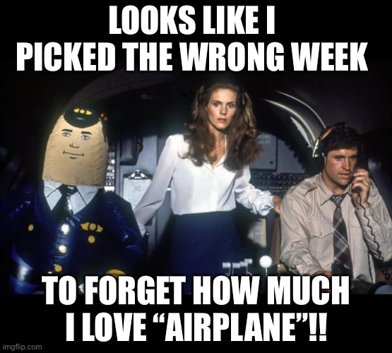 LOOKS LIKE I PICKED THE WRONG WEEK TO FORGET HOW MUCH I LOVE “AIRPLANE”!! | made w/ Imgflip meme maker