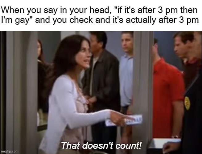 Magical Thinking OCD | When you say in your head, "if it's after 3 pm then 
I'm gay" and you check and it's actually after 3 pm; That doesn't count! | image tagged in ocd,friends,obsessive-compulsive,intrusive thoughts,gay,anxiety | made w/ Imgflip meme maker