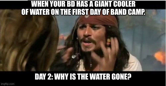 Why is the water gone | WHEN YOUR BD HAS A GIANT COOLER OF WATER ON THE FIRST DAY OF BAND CAMP. DAY 2: WHY IS THE WATER GONE? | image tagged in memes,why is the rum gone | made w/ Imgflip meme maker