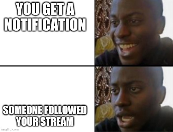 This be true... for me at least | YOU GET A NOTIFICATION; SOMEONE FOLLOWED YOUR STREAM | image tagged in oh yeah oh no | made w/ Imgflip meme maker