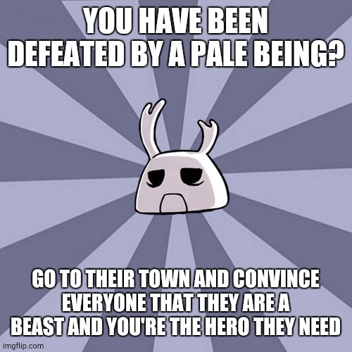 Percept 58 | YOU HAVE BEEN DEFEATED BY A PALE BEING? GO TO THEIR TOWN AND CONVINCE EVERYONE THAT THEY ARE A BEAST AND YOU'RE THE HERO THEY NEED | image tagged in zote the mighty | made w/ Imgflip meme maker
