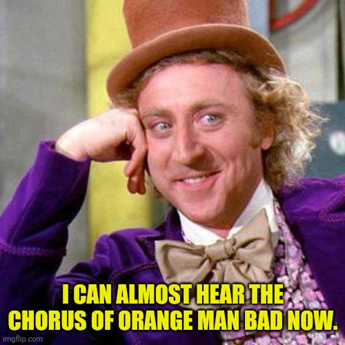Willy Wonka Blank | I CAN ALMOST HEAR THE CHORUS OF ORANGE MAN BAD NOW. | image tagged in willy wonka blank | made w/ Imgflip meme maker