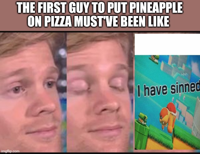 Blinking guy | THE FIRST GUY TO PUT PINEAPPLE ON PIZZA MUST'VE BEEN LIKE | image tagged in blinking guy | made w/ Imgflip meme maker