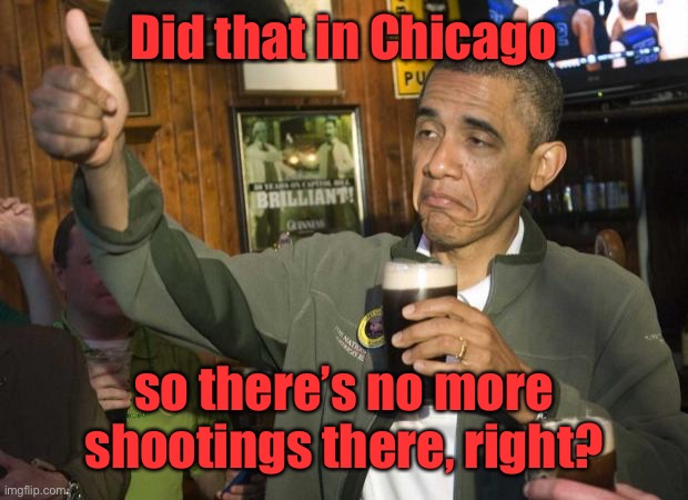 Obama beer | Did that in Chicago so there’s no more shootings there, right? | image tagged in obama beer | made w/ Imgflip meme maker