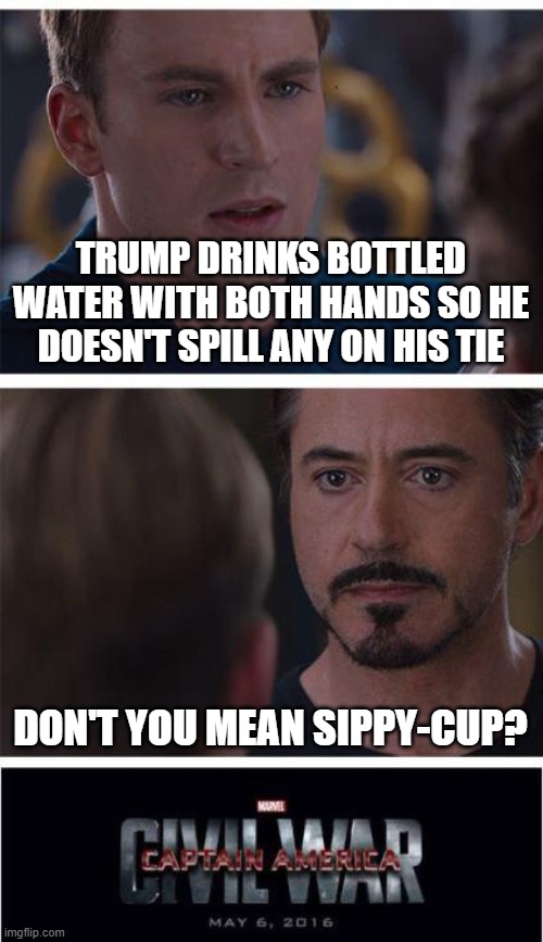 Marvel Civil War 1 | TRUMP DRINKS BOTTLED WATER WITH BOTH HANDS SO HE DOESN'T SPILL ANY ON HIS TIE; DON'T YOU MEAN SIPPY-CUP? | image tagged in memes,marvel civil war 1 | made w/ Imgflip meme maker