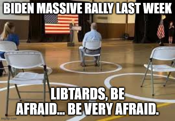 BIDEN MASSIVE RALLY LAST WEEK LIBTARDS, BE AFRAID... BE VERY AFRAID. | made w/ Imgflip meme maker