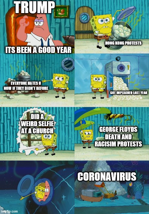TRUMP SUCKS | TRUMP; HONG KONG PROTESTS; ITS BEEN A GOOD YEAR; EVERYONE HATES U NOW IF THEY DIDN'T BEFORE; GOT IMPEACHED LAST YEAR; DID A WEIRD SELFIE AT A CHURCH; GEORGE FLOYDS DEATH AND RACISIM PROTESTS; CORONAVIRUS | image tagged in spongebob showing diapers | made w/ Imgflip meme maker