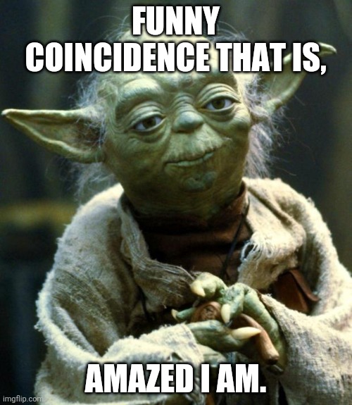Star Wars Yoda Meme | FUNNY COINCIDENCE THAT IS, AMAZED I AM. | image tagged in memes,star wars yoda | made w/ Imgflip meme maker